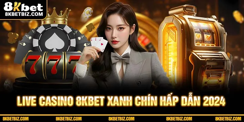 Live casino 8kbet hấp dẫn xanh chín